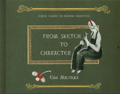 Front cover of From Sketch to Character — a girl in overalls sits on a gold frame beside the title, sketching; acorns by Ema Malyauka's name, on a green cloth cover